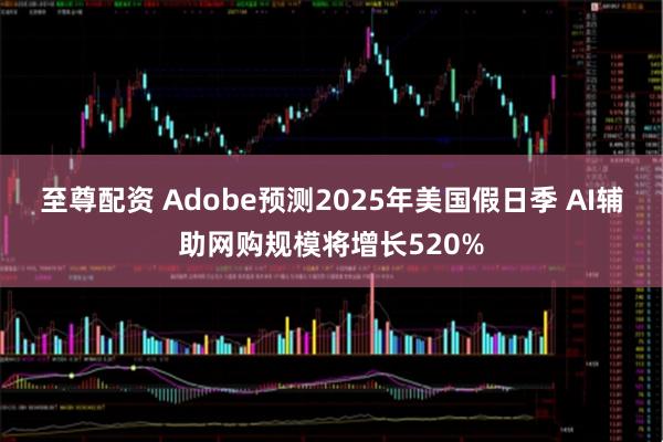 至尊配资 Adobe预测2025年美国假日季 AI辅助网购规模将增长520%