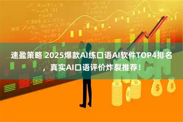 速盈策略 2025爆款AI练口语AI软件TOP4排名，真实AI口语评价炸裂推荐！