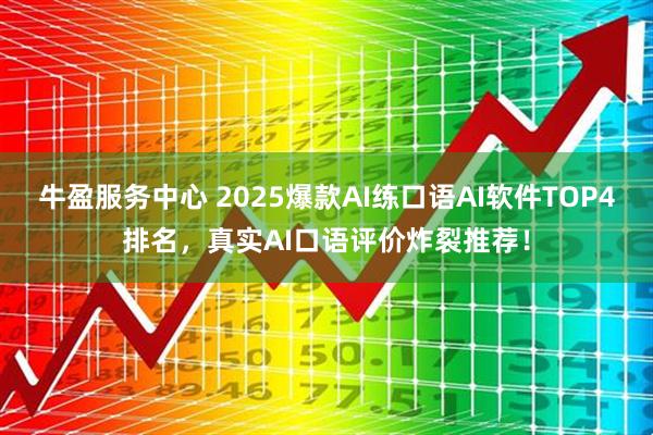 牛盈服务中心 2025爆款AI练口语AI软件TOP4排名，真实AI口语评价炸裂推荐！