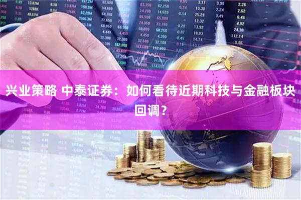 兴业策略 中泰证券：如何看待近期科技与金融板块回调？