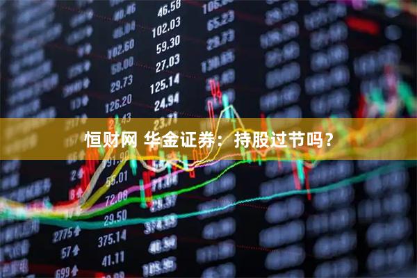 恒财网 华金证券：持股过节吗？