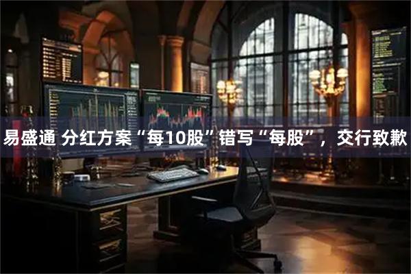 易盛通 分红方案“每10股”错写“每股”，交行致歉